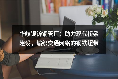 華岐鍍鋅鋼管廠：助力現(xiàn)代橋梁建設(shè)，編織交通網(wǎng)絡(luò)的鋼鐵紐帶