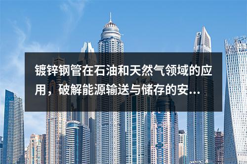 鍍鋅鋼管在石油和天然氣領域的應用，破解能源輸送與儲存的安全密碼